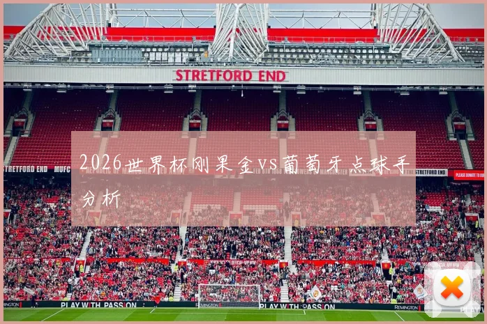 2026世界杯刚果金vs葡萄牙点球手分析