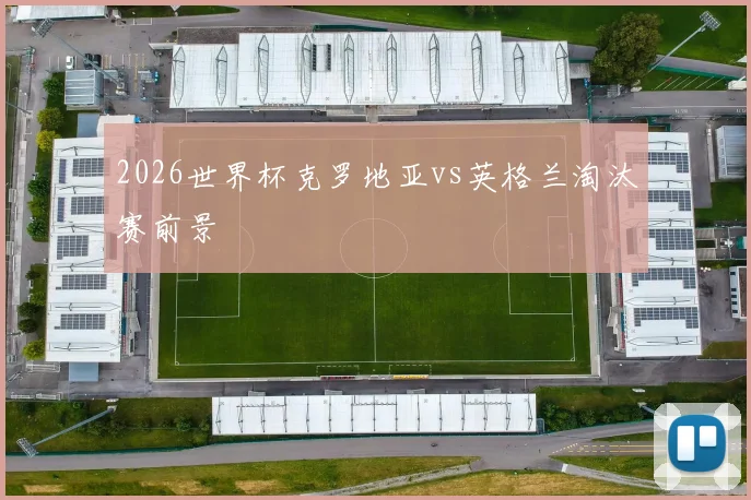 2026世界杯克罗地亚vs英格兰淘汰赛前景