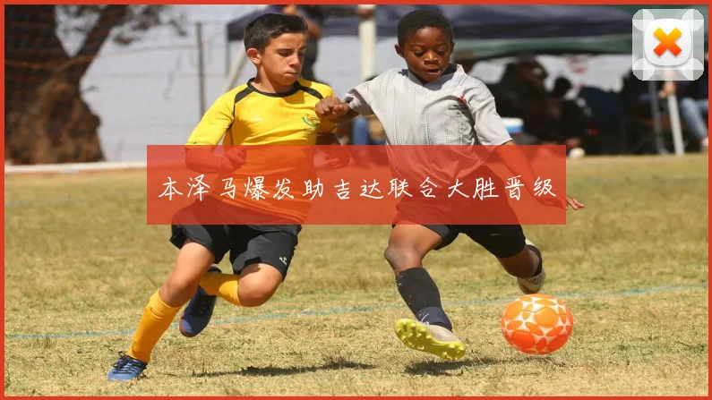 本泽马爆发助吉达联合大胜晋级