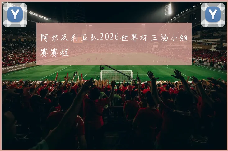阿尔及利亚队2026世界杯三场小组赛赛程