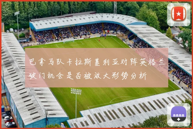 巴拿马队卡拉斯基利亚对阵英格兰破门机会是否被放大形势分析