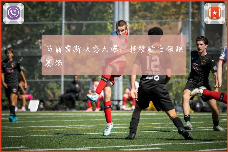 马赫雷斯状态火爆，持续输出领跑赛场