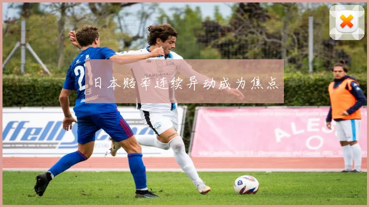 日本赔率连续异动成为焦点