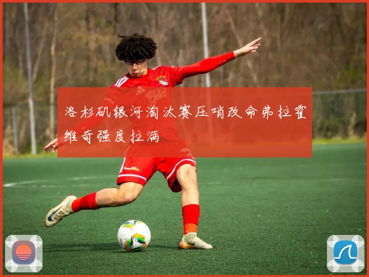 洛杉矶银河淘汰赛压哨改命弗拉霍维奇强度拉满