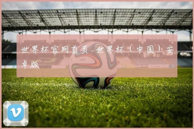 世界杯官网首页_世界杯（中国）安卓版