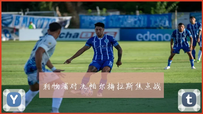 利物浦对决帕尔梅拉斯焦点战
