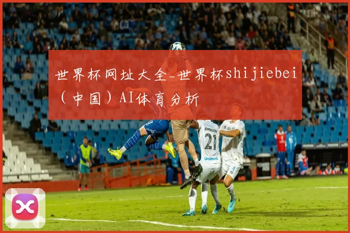 世界杯网址大全_世界杯shijiebei（中国）AI体育分析