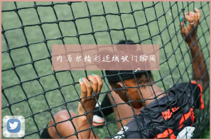 内马尔精彩连线破门瞬间