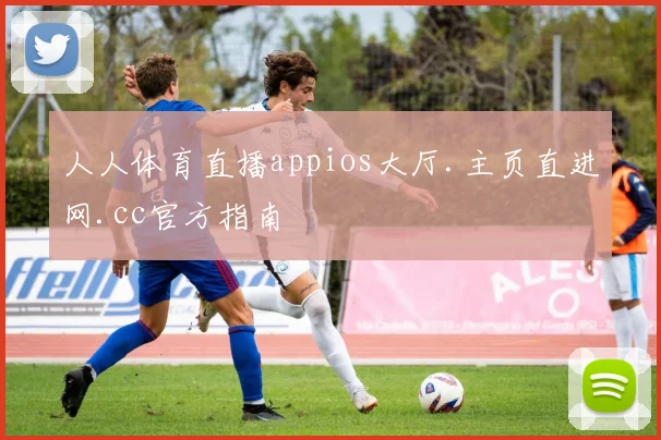人人体育直播appios大厅.主页直进网.cc官方指南