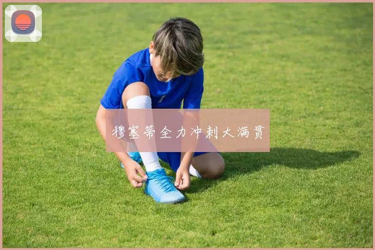 穆塞蒂全力冲刺大满贯