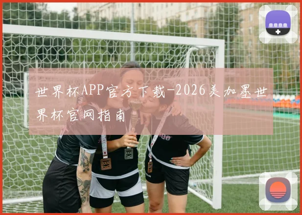 世界杯APP官方下载-2026美加墨世界杯官网指南