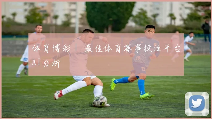 体育博彩｜ 最佳体育赛事投注平台AI分析
