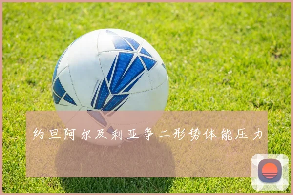 约旦阿尔及利亚争二形势体能压力
