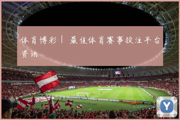体育博彩｜ 最佳体育赛事投注平台资讯