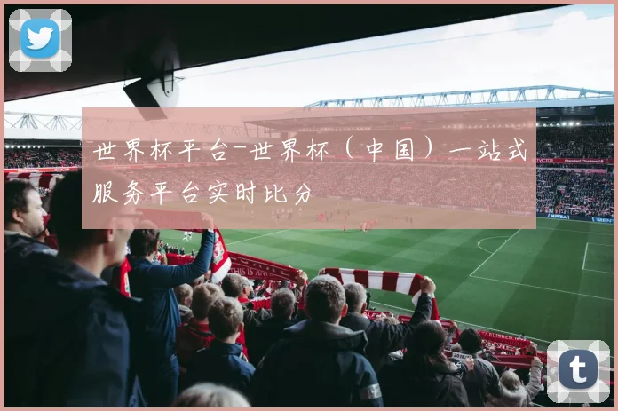 世界杯平台-世界杯（中国）一站式服务平台实时比分