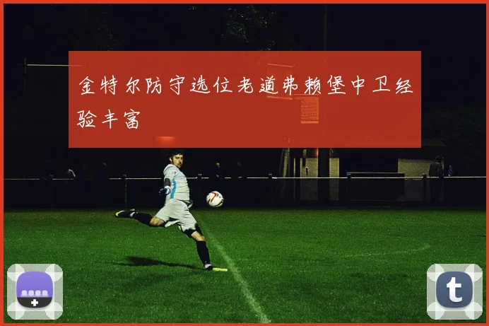 金特尔防守选位老道弗赖堡中卫经验丰富