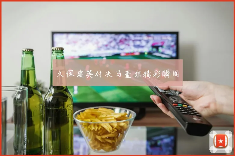 久保建英对决马奎尔精彩瞬间