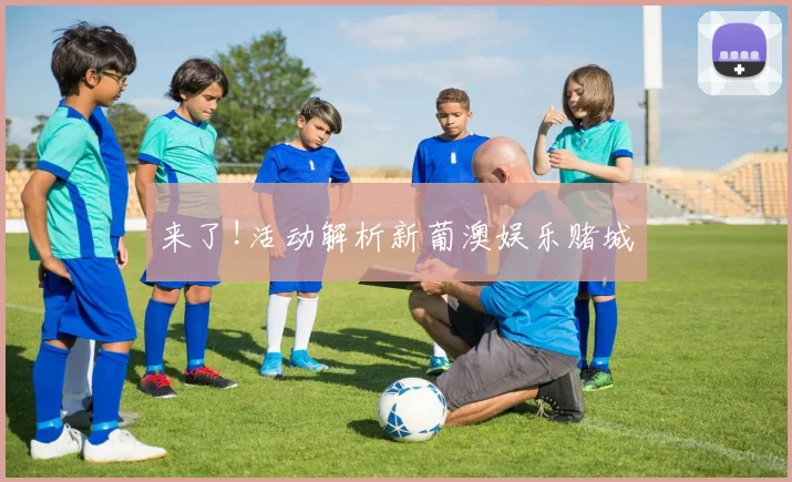 来了!活动解析新葡澳娱乐赌城