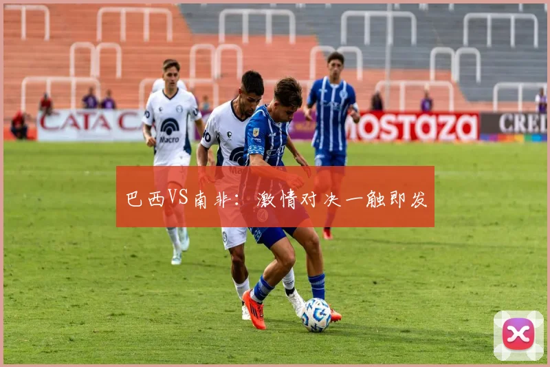 巴西VS南非：激情对决一触即发