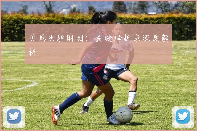 贝恩决胜时刻：关键转折点深度解析