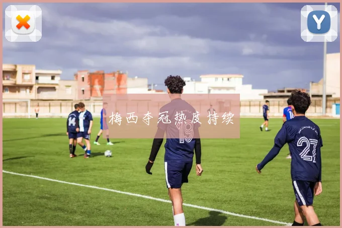 梅西夺冠热度持续