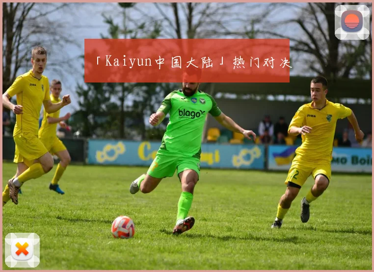 「Kaiyun中国大陆」热门对决