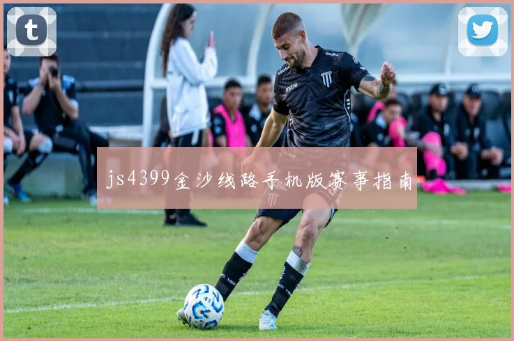 js4399金沙线路手机版赛事指南