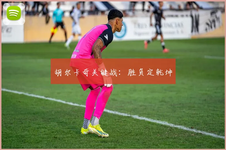 胡尔卡奇关键战：胜负定乾坤