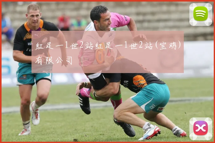 红足一1世2站红足一1世2站(宝鸡)有限公司