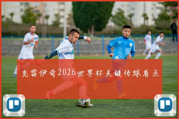 克雷伊奇2026世界杯关键传球看点
