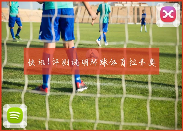 快讯!评测说明环球体育拉齐奥