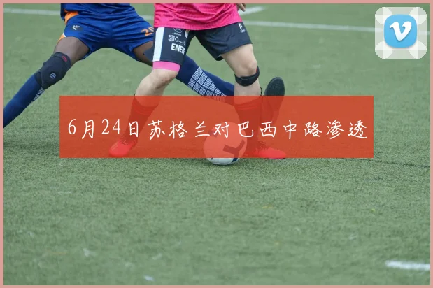 6月24日苏格兰对巴西中路渗透