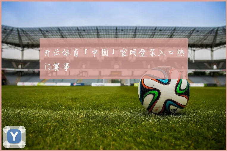 开云体育「中国」官网登录入口热门赛事