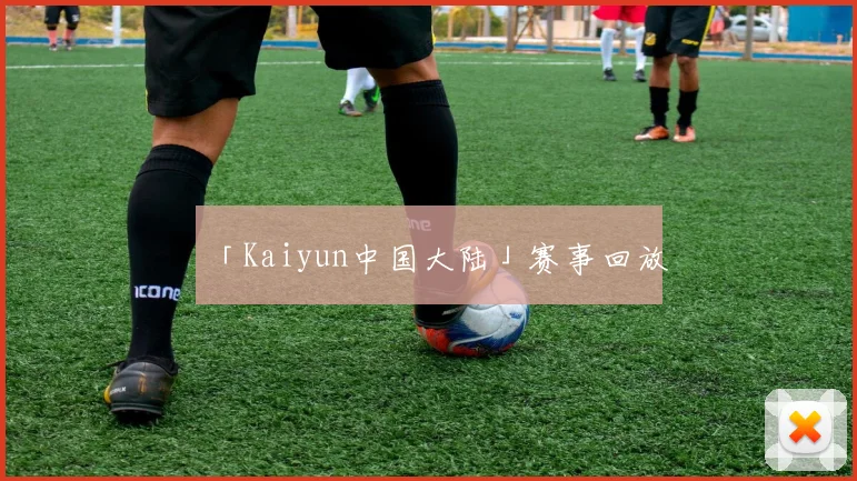 「Kaiyun中国大陆」赛事回放