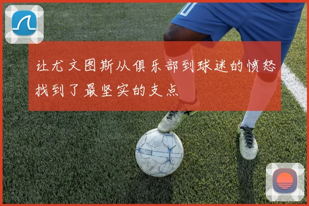 让尤文图斯从俱乐部到球迷的愤怒找到了最坚实的支点