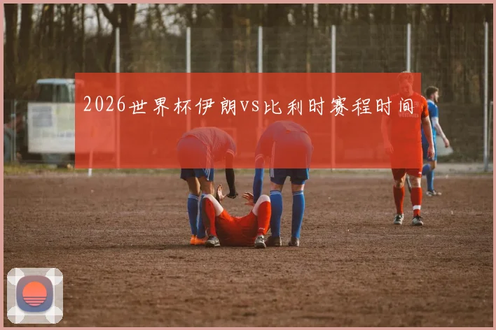 2026世界杯伊朗vs比利时赛程时间