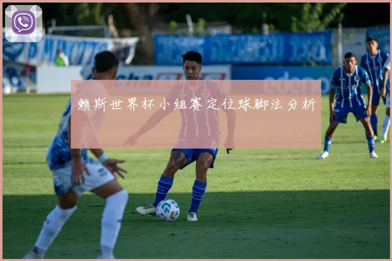 赖斯世界杯小组赛定位球脚法分析