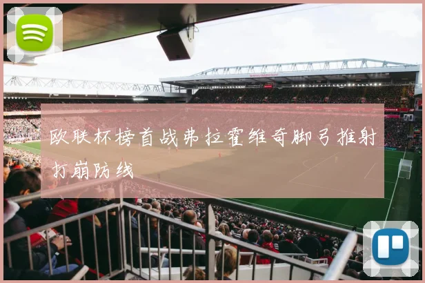 欧联杯榜首战弗拉霍维奇脚弓推射打崩防线
