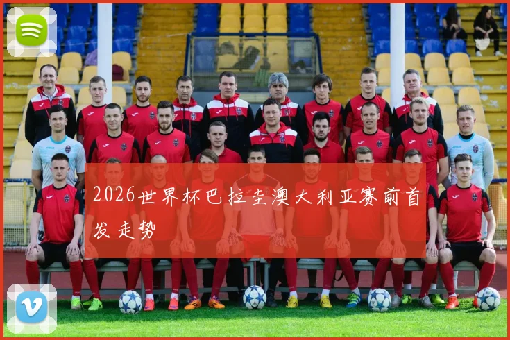 2026世界杯巴拉圭澳大利亚赛前首发走势