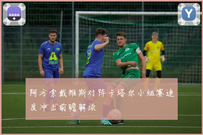 阿方索戴维斯对阵卡塔尔小组赛速度冲击前瞻解读