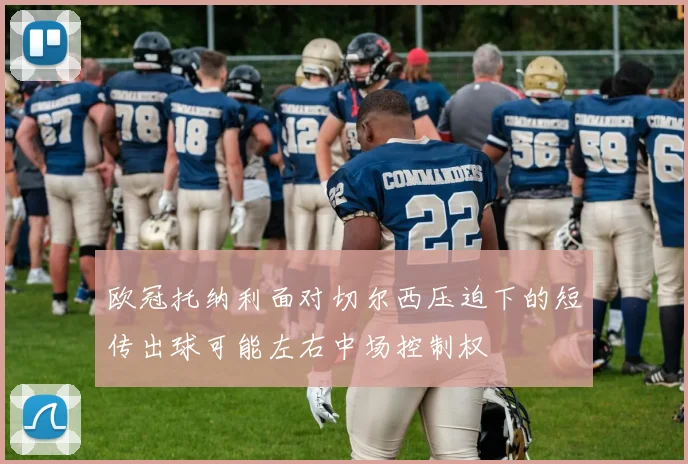 欧冠托纳利面对切尔西压迫下的短传出球可能左右中场控制权