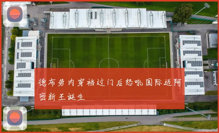 德布劳内穿裆过门后怒吼国际迈阿密新王诞生