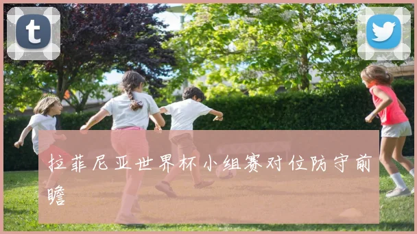 拉菲尼亚世界杯小组赛对位防守前瞻