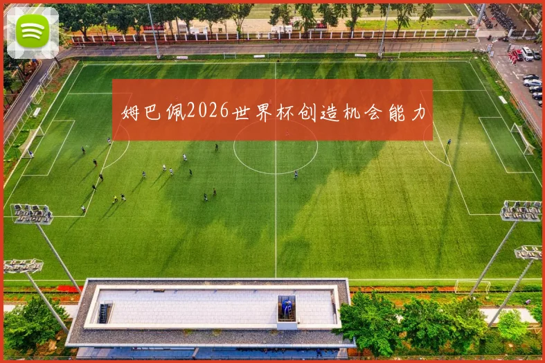 姆巴佩2026世界杯创造机会能力