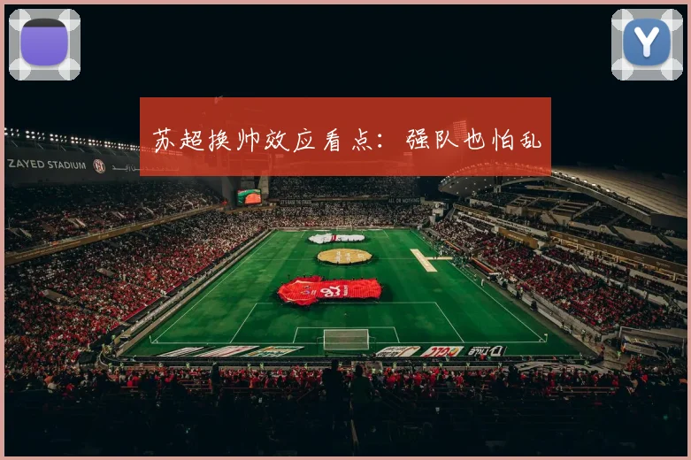 苏超换帅效应看点:强队也怕乱