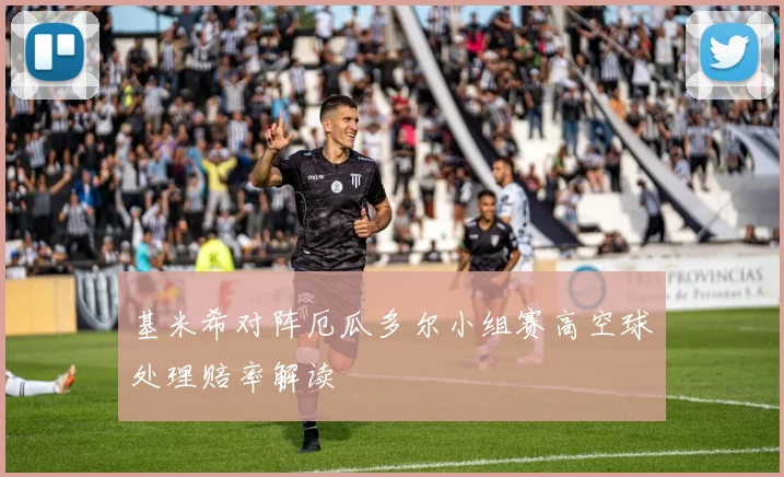 基米希对阵厄瓜多尔小组赛高空球处理赔率解读