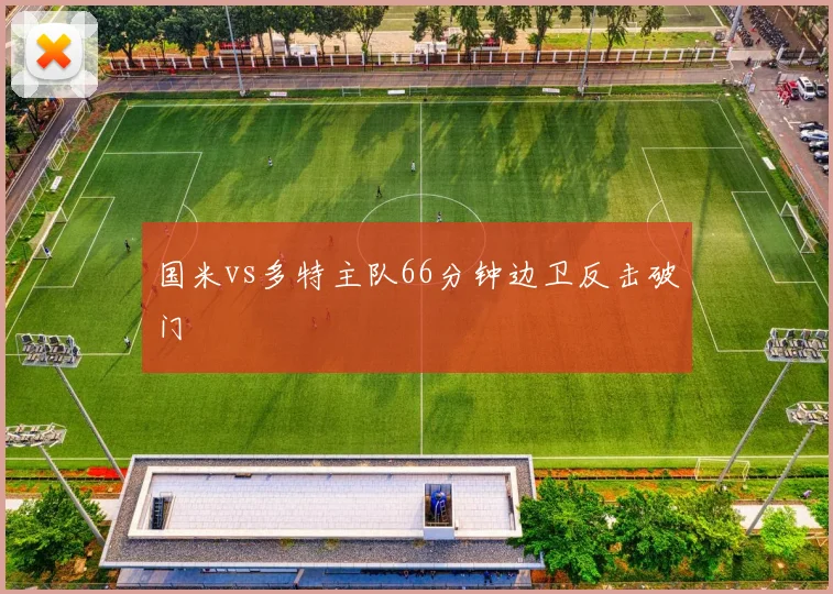 国米vs多特主队66分钟边卫反击破门