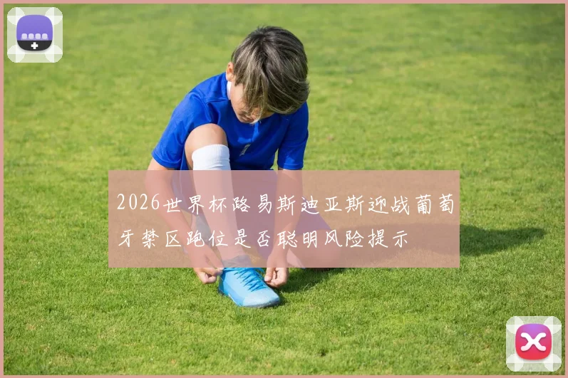 2026世界杯路易斯迪亚斯迎战葡萄牙禁区跑位是否聪明风险提示
