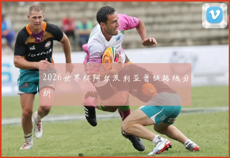2026世界杯阿尔及利亚晋级路线分析