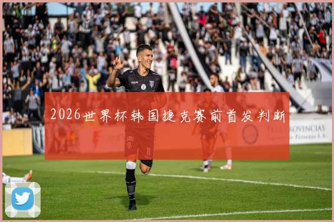 2026世界杯韩国捷克赛前首发判断